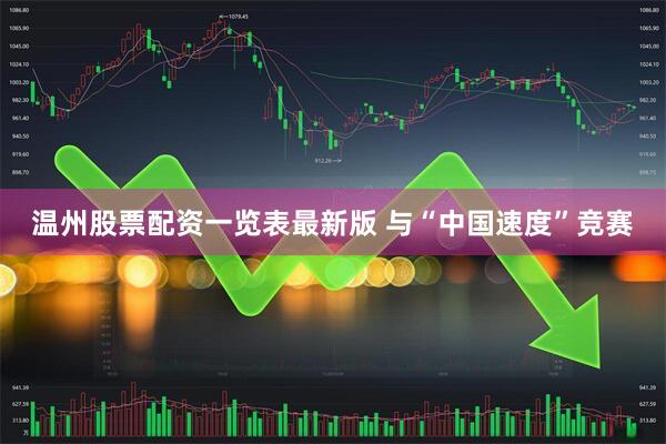 温州股票配资一览表最新版 与“中国速度”竞赛