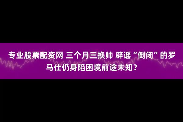 专业股票配资网 三个月三换帅 辟谣“倒闭”的罗马仕仍身陷困境前途未知？