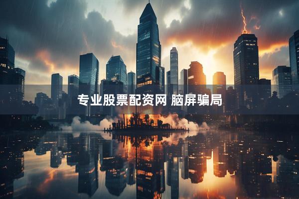 专业股票配资网 脑屏骗局
