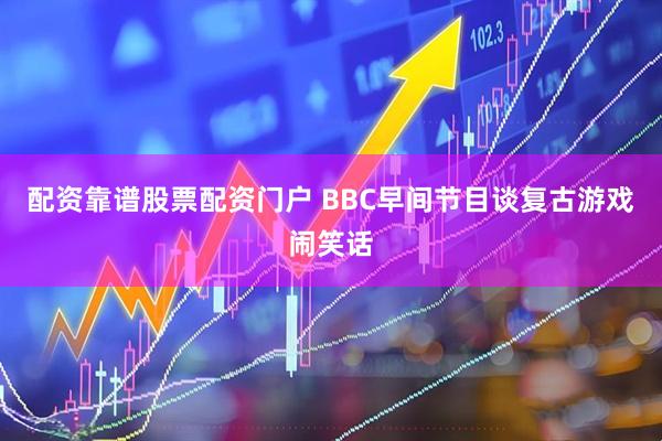 配资靠谱股票配资门户 BBC早间节目谈复古游戏闹笑话