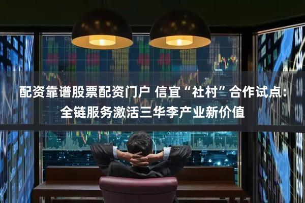 配资靠谱股票配资门户 信宜“社村”合作试点：全链服务激活三华李产业新价值