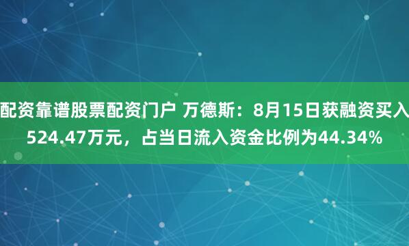 配资靠谱股票配资门户 万德斯：8月15日获融资买入524.47万元，占当日流入资金比例为44.34%